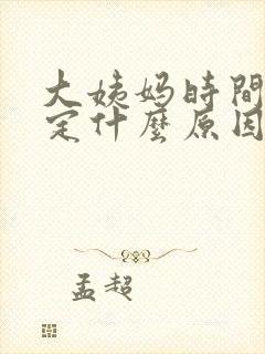 大姨妈时间不稳定什么原因