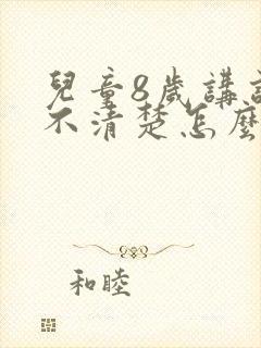 儿童8岁讲话多不清楚怎么办