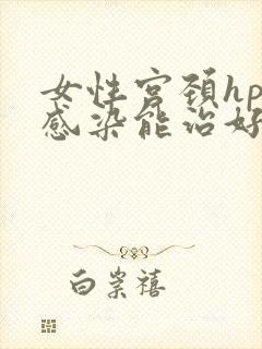 女性宫颈hpv感染能治好吗