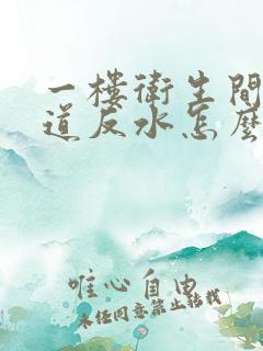 一楼卫生间下水道反水怎么彻底解决