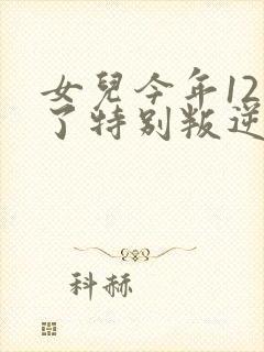 女儿今年12岁了特别叛逆怎么办