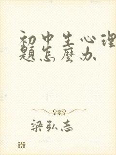 初中生心理有问题怎么办