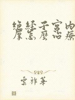 绝经子宫内膜增厚怎么治疗方法