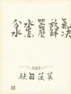 分水器放气阀漏水怎么解决