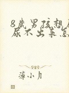 8岁男孩想尿又尿不出来怎么回事