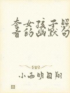 夸女孩子照片好看的幽默句子