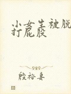 小女生被脱裤子打屁股