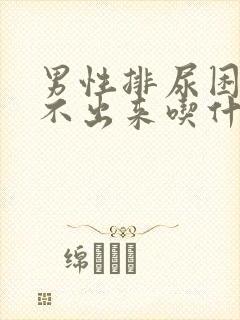 男性排尿困难尿不出来吃什么药效果好