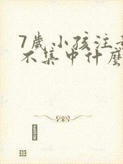 7岁小孩注意力不集中什么原因