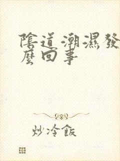 阴道潮湿发痒怎么回事