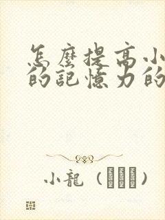 怎么提高小学生的记忆力的方法