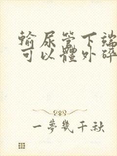 输尿管下端结石可以体外碎石么