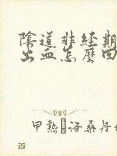 阴道非经期少量出血怎么回事