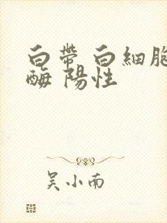 白带 白细胞酯酶 阳性