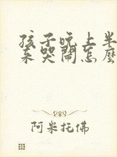 孩子晚上半夜醒来哭闹怎么回事