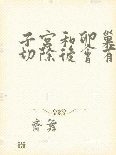 子宫和卵巢全部切除后会有什么影响