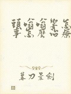 头嗡嗡响怎么回事怎么治疗