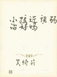 小孩近视弱视能治好吗