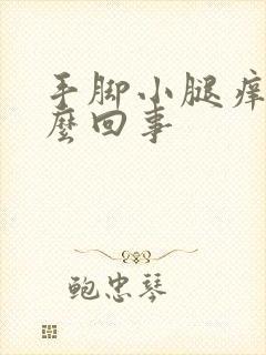 手脚小腿痒是怎么回事