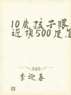 10岁孩子眼睛近视500度怎么治疗