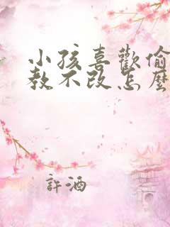 小孩喜欢偷钱屡教不改怎么办