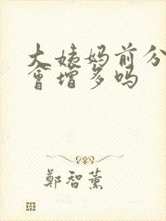 大姨妈前分泌物会增多吗