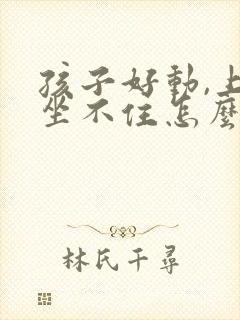 孩子好动,上课坐不住怎么办?