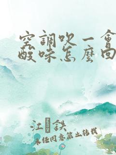 空调吹一会有股酸味怎么回事