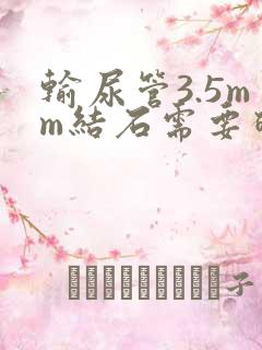 输尿管3.5mm结石需要碎吗