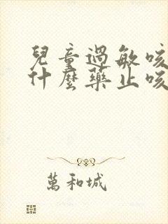 儿童过敏咳嗽吃什么药止咳效果好