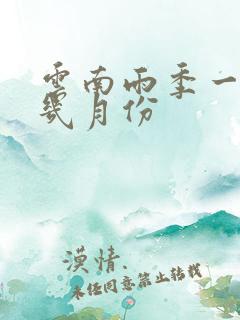 云南雨季一般是几月份