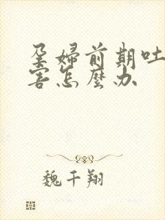 孕妇前期吐的厉害怎么办