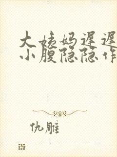 大姨妈迟迟不来小腹隐隐作痛怎么办