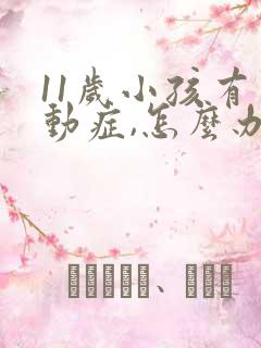 11岁小孩有多动症,怎么办?