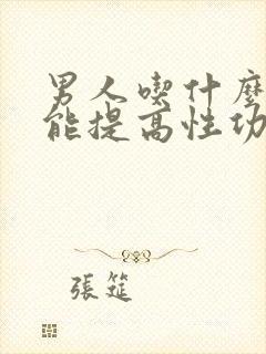 男人吃什么食物能提高性功能持久