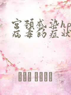 宫颈感染hpv病毒的症状有哪些呢?