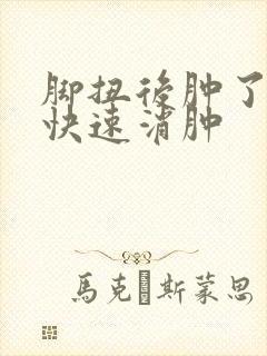 脚扭后肿了怎么快速消肿