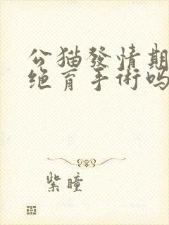 公猫发情期能做绝育手术吗