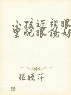 小孩近视眼去哪里配眼镜好