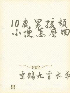 10岁男孩频繁小便怎么回事