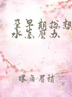 孕早期总想吐口水怎么办