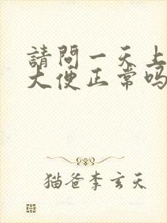 请问一天上四次大便正常吗