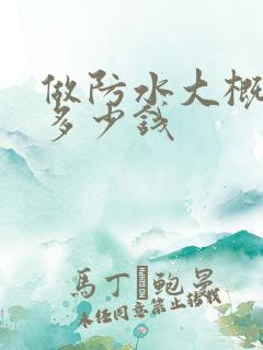 做防水大概需要多少钱