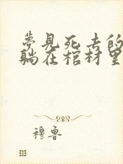 梦见死去的亲人躺在棺材里是什么预兆