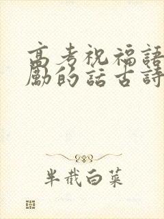 高考祝福语和鼓励的话古诗