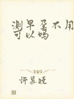 测早孕不用晨尿可以吗