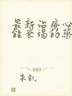 最新治疗心脏功能衰竭的药物