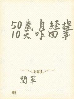 50岁月经提前10天咋回事