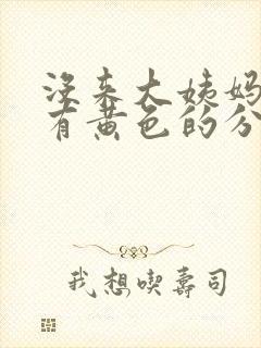 没来大姨妈,但有黄色的分泌物,是怎么回事