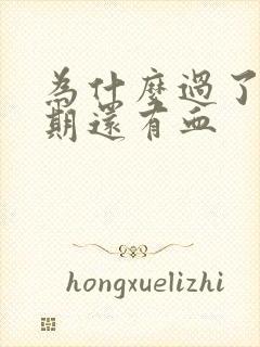 为什么过了姨妈期还有血